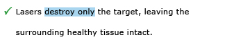 Correct example sentence: Lasers destroy only the target, leaving the surrounding healthy tissue intact.