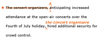 Example sentence with editing. Original sentence: The concert organizers, anticipating increased attendance at the open-air concerts over the Fourth of July holiday, hired additional security for crowd control. Revised sentence: Anticipating increased attendance at the open-air concerts over the Fourth of July holiday, the concert organizers hired additional security for crowd control. 