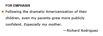 Heading: For emphasis. Example sentence: Following the dramatic Americanization of their children, even my parents grew more publicly confident. Especially my mother. --Richard Rodriguez
