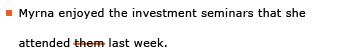 Example sentence with editing. Original sentence: Myrna enjoyed the investment seminars that she attended them last week. Revised sentence: Myrna enjoyed the investment seminars that she attended last week. Explanation: The word “them” has been deleted.
