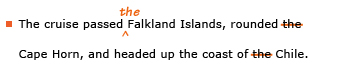 Example sentence with editing. Original sentence: The cruise passed Falkland Islands, rounded the Cape Horn, and headed up the coast of the Chile. Revised sentence: The cruise passed the Falkland Islands, rounded Cape Horn, and headed up the coast of Chile. Explanation: The article “the” has been added before “Falkland Islands” and has been deleted before “Cape Horn” and “Chile.”