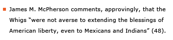 Example sentence: James M. McPherson comments, approvingly, that the Whigs “were not adverse to extending the blessings of American liberty, even to Mexicans and Indians” (48).