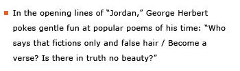 Example sentence: In the opening lines of “Jordan,” George Herbert pokes gentle fun at popular poems of his time: “Who says that fictions only and false hair / Become a verse? Is there in truth no beauty?”