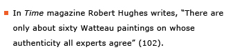 Example sentence: In “Time” magazine Robert Hughes writes, “There are only about sixty Watteau paintings on whose authenticity all experts agree” (102).