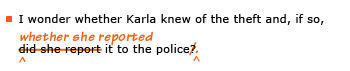 Example sentence with editing. Original sentence: I wonder whether Karla knew of the theft and, if so, did she report it to the police? Revised sentence: I wonder whether Karla knew of the theft and, if so, whether she reported it to the police. 