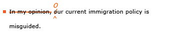 Example sentence with editing. Original sentence: In my opinion, our current immigration policy is misguided. Revised sentence: Our current immigration policy is misguided. Explanation: 