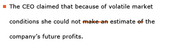 Example sentence with editing. Original sentence: The CEO claimed that because of volatile market conditions she could not make an estimate of the company’s future profits. Revised sentence: The CEO claimed that because of volatile market conditions she could not estimate the company’s future profits. 