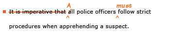 Example sentence with editing. Original sentence: It is imperative that all police officers follow strict procedures when apprehending a suspect. Revised sentence: All police officers must follow strict procedures when apprehending a suspect. 