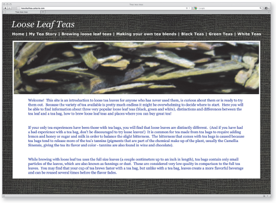 Image. Home page of a website shows the title at the top: Loose Leaf Teas and navigation below that in one line across the whole page. The links are Home, My tea story, Brewing loose leaf teas, Making your own tea blends, Black teas, Green teas, and White teas. Below the navigation is an enlargement of tea leaves that spans the width of the page. Below the image are three paragraphs of text.