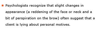 Example sentence: Psychologists recognize that slight changes in appearance (a reddening of the face or neck and a bit of perspiration on the brow) often suggest that a client is lying about personal motives.