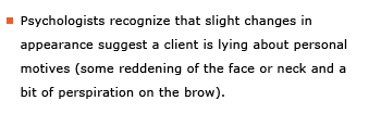 Example sentence: Psychologists recognize that slight changes in appearance suggest that a client is lying about personal motives (some reddening of the face or neck and a bit of perspiration on the brow).