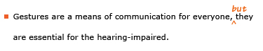 Example sentence with editing. Original sentence: Gestures are a means of communication for everyone, they are essential for the hearing-impaired. Revised sentence: Gestures are a means of communication for everyone, but they are essential for the hearing-impaired. 