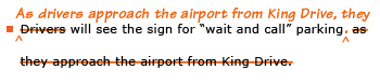Example sentence with editing. Original sentence: Drivers will see the sign for “wait and call” parking as they approach the airport from King Drive. Revised sentence: As drivers approach the airport from King Drive, they will see the sign for “wait and call” parking. 
