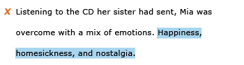 Incorrect example sentence: Listening to the CD her sister had sent, Mia was overcome with a mix of emotions. Happiness, homesickness, and nostalgia.