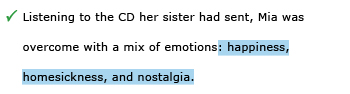 Correct example sentence: Listening to the CD her sister had sent, Mia was overcome with a mix of emotions: happiness, homesickness, and nostalgia.