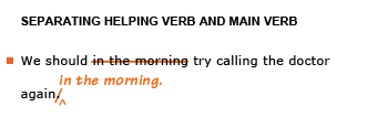 Heading: Separating helping verb and main verb. Example sentence with editing. Original sentence: We should in the morning try calling the doctor again. Revised sentence: We should try calling the doctor again in the morning. 
