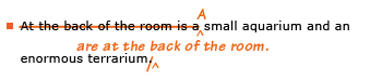 Example sentence with editing. Original sentence: At the back of the room is a small aquarium and an enormous terrarium. Revised sentence: A small aquarium and an enormous terrarium are at the back of the room. Explanation: The sentence has been edited to begin wtih the subject, 'A small aquarium and an enormous terrarium.'