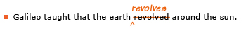 Example sentence with editing. Original sentence: Galileo taught that the earth revolved around the sun. Revised sentence: Galileo taught that the earth revolves around the sun. Explanation: The past-tense verb 'revolved' has been replaced by the present-tense 'revolves.'