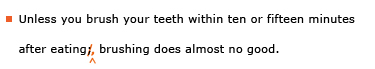 Example sentence with editing. Original sentence: Unless you brush your teeth within ten or fifteen minutes after eating; brushing does almost no good. Revised sentence: Unless you brush your teeth within ten or fifteen minutes after eating, brushing does almost no good. 