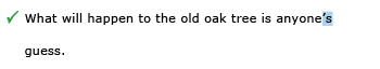 Correct example sentence: What will happen to the old oak tree is anyone's guess.