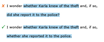 Incorrect example sentence: I wonder whether Karla knew of the theft and, if so, did she report it to the police? Correct example sentence: I wonder whether Karla knew of the theft and, if so, whether she reported it to the police.