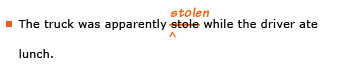 Example sentence with editing. Original sentence: The truck was apparently stole while the driver ate lunch. Revised sentence: The truck was apparently stolen while the driver ate lunch. Explanation: The word 'stole has been replaced by ' stolen.'
