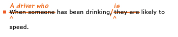 Example sentence with editing. Original sentence: When someone has been drinking, they are likely to speed. Revised sentence: A driver who has been drinking is likely to speed. 