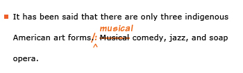 Example sentence with editing. Original sentence: It has been said that there are only three indigenous American art forms. Musical comedy, jazz, and soap opera. Revised sentence: It has been said that there are only three indigenous American art forms: musical comedy, jazz, and soap opera. 