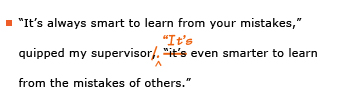 Example sentence with editing. Original sentence: “It's always smart to learn from your mistakes,” quipped my supervisor, “it's even smarter to learn from the mistakes of others.” Revised sentence: “It's always smart to learn from your mistakes,” quipped my supervisor. “It's even smarter to learn from the mistakes of others.” 