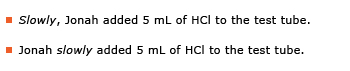 Example sentence: Slowly, Jonah added 5 mL to HCI to the test tube. Example sentence: Jonah slowly added 5 mL of HCL to the test tube.