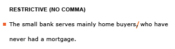 Heading: Restrictive (no comma). Example sentence with editing. Original sentence: The small bank serves mainly home buyers, who have never had a mortgage. Revised sentence: The small bank serves mainly home buyers who have never had a mortgage. 