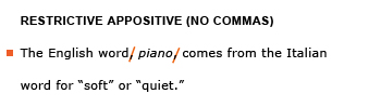 Heading: Restrictive appositive (no commas). Example sentence with editing. Original sentence: The English word, piano, comes from the Italian word for “soft” or “quiet.” Revised sentence: The English word piano comes from the Italian word for “soft” or “quiet.” 