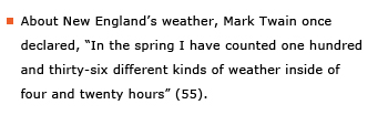 Example sentence: About New England's weather, Mark Twain once declared, “In the spring I have counted one hundred and thirty-six different kinds of weather inside of four and twenty hours” (55).