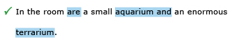 Correct example sentence: In the room are a small aquarium and an enormous terrarium.