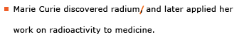 Example sentence with editing. Original sentence: Marie Curie discovered radium, and later applied her work on radioactivity to medicine. Revised sentence: Marie Curie discovered radium and later applied her work on radioactivity to medicine. 