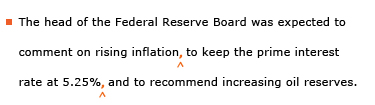 Example sentence with editing. Original sentence: The head of the Federal Reserve Board was expected to comment on rising inflation to keep the prime interest rate at 5.25% and to recommend increasing oil reserves. Revised sentence: The head of the Federal Reserve Board was expected to comment on rising inflation, to keep the prime interest rate at 5.25%, and to recommend increasing oil reserves. 