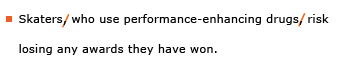 Example sentence with editing. Original sentence: Skaters, who use performance-enhancing drugs, risk losing any awards they have won. Revised sentence: Skaters who use performance-enhancing drugs risk losing any awards they have won. 