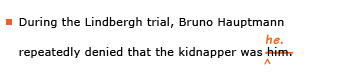 Example sentence with editing. Original sentence: During the Lindbergh trial, Bruno Hauptmann repeatedly denied that the kidnapper was him. Revised sentence: During the Lindbergh trial, Bruno Hauptmann repeatedly denied that the kidnapper was he. 