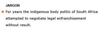 Heading: Jargon. Example sentence: For years the indigenous body politic of South Africa attempted to negotiate legal enfranchisement without result.