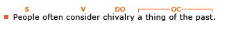 Example sentence: People often consider chivalry a thing of the past. Explanation: The subject is People, the verb is consider, the direct object is chivalry, and the object complement is a thing of the past. (People often consider chivalry a thing of the past.)
