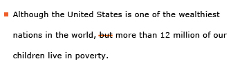 Example sentence with editing. Original sentence: Although the United States is one of the wealthiest nations in the world, but more than 12 million of our children live in poverty. Revised sentence: Although the United States is one of the wealthiest nations in the world, more than 12 million of our children live in poverty. 