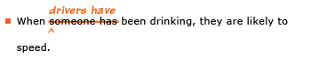 Example sentence with editing. Original sentence: When someone has been drinking, they are likely to speed. Revised sentence: When drivers have been drinking, they are likely to speed. 