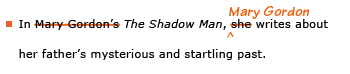 Example sentence with editing. Original sentence: In Mary Gordon's The Shadow Man, she writes about her father's mysterious and startling past. Revised sentence: In The Shadow Man, Mary Gordon writes about her father's mysterious and startling past. 