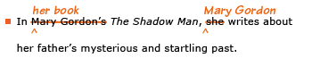 Example sentence with editing. Original sentence: In Mary Gordon's The Shadow Man, she writes about her father's mysterious and startling past. Revised sentence: In her book The Shadow Man, Mary Gordon writes about her father's mysterious and startling past. 