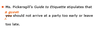 Example sentence with editing. Original sentence: Ms. Pickersgill's Guide to Etiquette stipulates that you should not arrive at a party too early or leave too late. Revised sentence: Ms. Pickersgill's Guide to Etiquette stipulates that a guest should not arrive at a party too early or leave too late. 